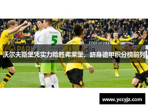 沃尔夫斯堡凭实力险胜弗莱堡，跻身德甲积分榜前列