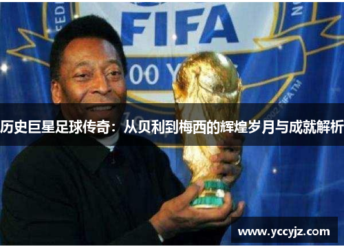 历史巨星足球传奇：从贝利到梅西的辉煌岁月与成就解析