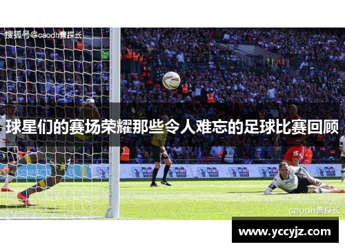 球星们的赛场荣耀那些令人难忘的足球比赛回顾