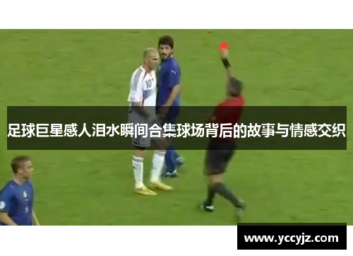 足球巨星感人泪水瞬间合集球场背后的故事与情感交织