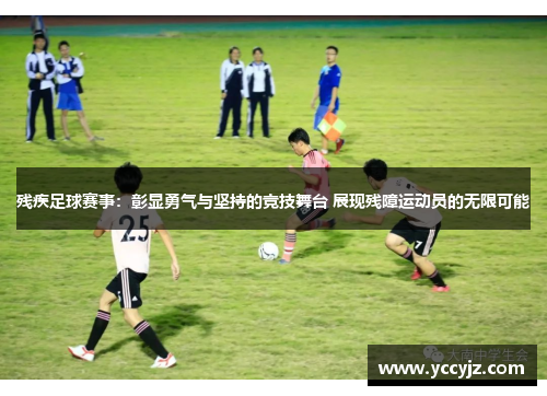 残疾足球赛事：彰显勇气与坚持的竞技舞台 展现残障运动员的无限可能