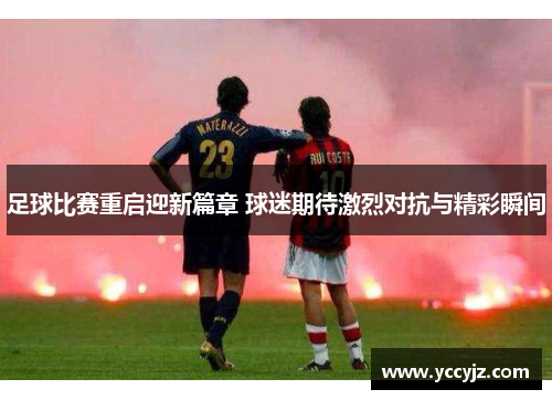 足球比赛重启迎新篇章 球迷期待激烈对抗与精彩瞬间