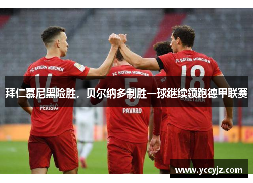 拜仁慕尼黑险胜，贝尔纳多制胜一球继续领跑德甲联赛