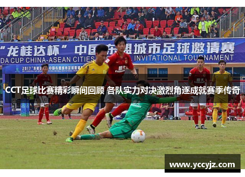 CCT足球比赛精彩瞬间回顾 各队实力对决激烈角逐成就赛季传奇